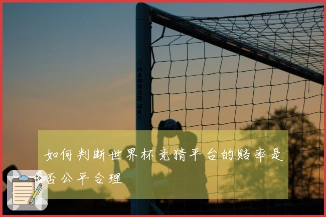 如何判断世界杯竞猜平台的赔率是否公平合理