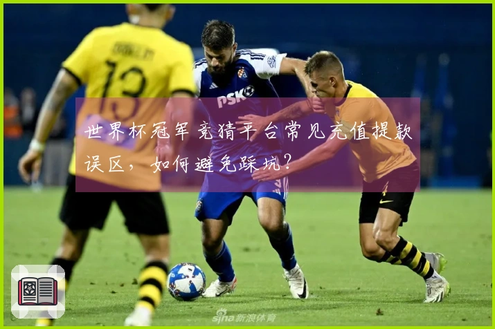 世界杯冠军竞猜平台常见充值提款误区，如何避免踩坑？