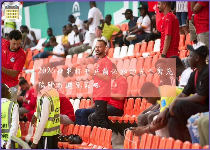 2026世界杯开户前必知的五个常见陷阱与避免策略