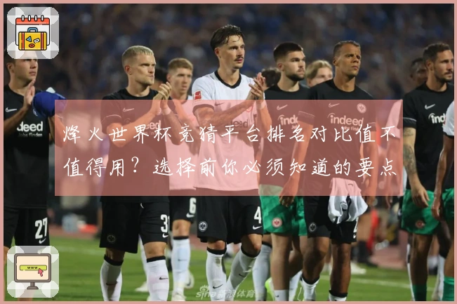 烽火世界杯竞猜平台排名对比值不值得用？选择前你必须知道的要点