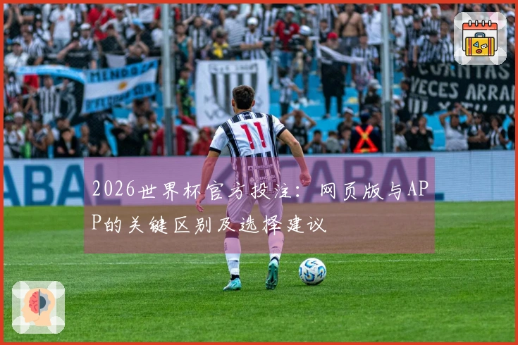 2026世界杯官方投注：网页版与APP的关键区别及选择建议