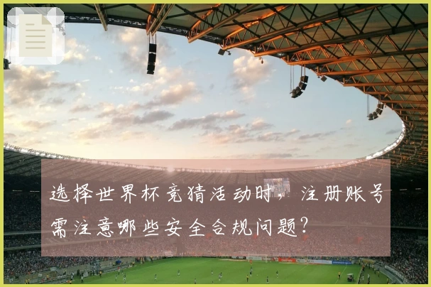 选择世界杯竞猜活动时，注册账号需注意哪些安全合规问题？