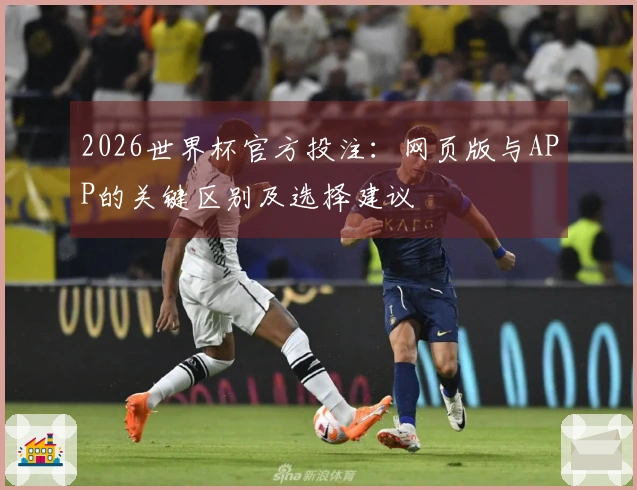2026世界杯官方投注：网页版与APP的关键区别及选择建议